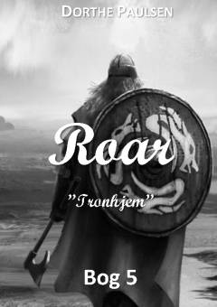 Roar : "Tronhjem" : Dorthe Paulsens fiktionsroman om vikingen Roar fra Tronhjem i Norge : togter, krig, sorg, familien, livet i Tronhjem, sex og kærlighed : arven efter Astrid, stærke personligheder, gamle og nye sjæle