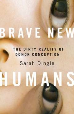 Brave new humans : the dirty reality of donor conception