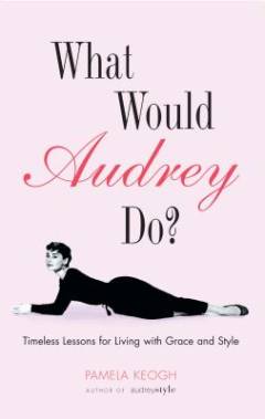 What would Audrey do? : timeless lessons for living with grace and style