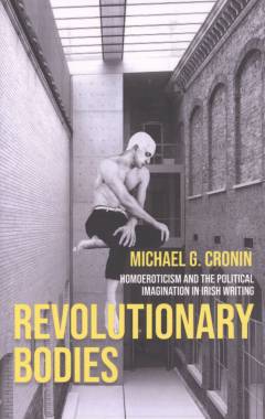 Revolutionary bodies : homoeroticism and the political imagination in Irish writing