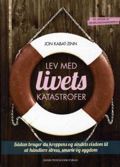 Lev med livets katastrofer : sådan bruger du kroppens og sindets visdom til at håndtere stress, smerte og sygdom