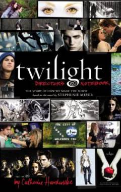 Twilight : director's notebook : the story of how we made the movie based on the novel by Stephenie Meyer