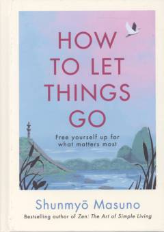How to let things go : free yourself up for what matters most