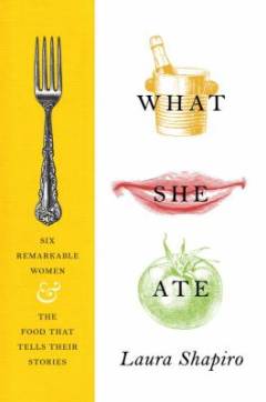 What She Ate : Six Remarkable Women and the Food that Tells Their Stories