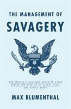 The management of savagery : how America's national security state fueled the rise of Al Qaeda, Isis, and Donald Trump