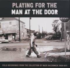 Playing for the man at the door : field recordings from the collection of Mack McCormick 1958-1971
