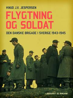 Flygtning og soldat : Den danske Brigade i Sverige 1943-1945