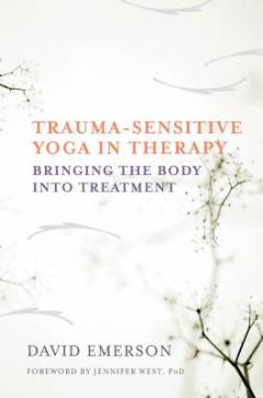 Trauma-sensitive yoga in therapy : bringing the body into treatment