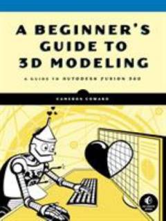A beginner's guide to 3D modeling : a guide to Autodesk Fusion 360