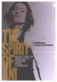 The spirit of Ani : reflections on spirituality, feminism, music & freedom