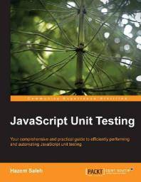 JavaScript unit testing : your comprehensive and practical guide to efficiently performing and automating JavaScript unit testing