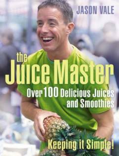 The juice master : over 100 delicious juices and smoothies : keeping it simple