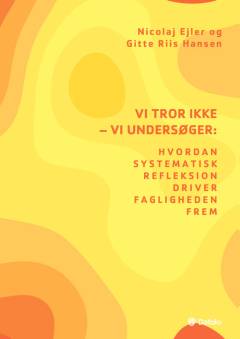Vi tror ikke - vi undersøger : hvordan systematisk refleksion driver fagligheden frem