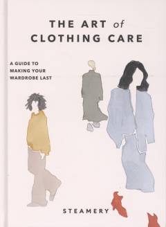 The art of clothing care : a guide to making your wardrobe last