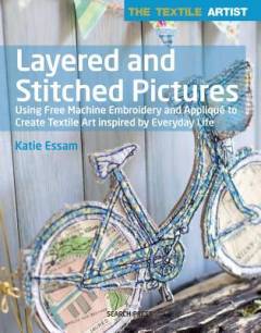 Layered and stitched pictures : using free machine embroidery and appliqué to create textile art inspired by everyday life