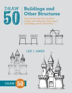 Draw 50 buildings and other structures : the step-by-step way to draw castles and cathedrals, skyscrapers and bridges, and so much more -