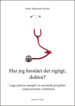 Har jeg forstået det rigtigt, doktor? : læge-patient-samspil i et systemisk perspektiv : empowerment i relationen