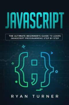 JavaScript : the ultimate beginner's guide to learn JavaScript programming step by step
