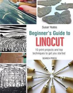 Beginner's guide to linocut : 10 print projects with top techniques to get you started