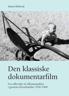 Den klassiske dokumentarfilm : fra offervilje til offermentalitet i genrens hovedværker 1930-1960