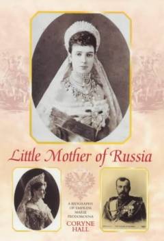Little mother of Russia : a biography of the Empress Marie Feodorovna (1847-1928)