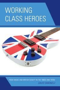 Working class heroes : rock music and British society in the 1960s and 1970s