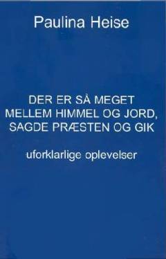 Der er så meget mellem himmel og jord, sagde præsten og gik : uforklarlige oplevelser