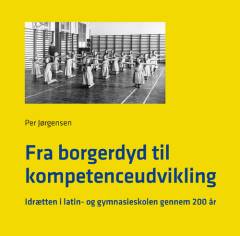 Fra borgerdyd til kompetenceudvikling : idrætten i latin- og gymnasieskolen gennem 200 år