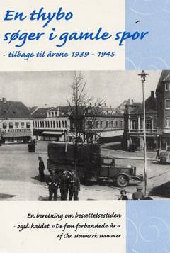 En thybo søger i gamle spor : tilbage til årene 1939-1945 : en beretning om en tid der var anderledes