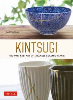 Kintsugi : the wabi sabi art of Japanese ceramic repair
