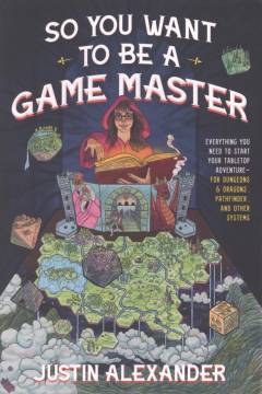 So you want to be a game master : everything you need to start your tabletop adventure - for Dungeons and Dragons, Pathfinder, and other systems