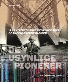 De usynlige pionerer : 12 arkitektoniske mesterværker og ingeniørerne bag dem