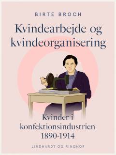 Kvindearbejde og kvindeorganisering : kvinder i konfektionsindustrien 1890-1914