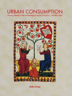 Urban consumption : tracing urbanity in the archaeological record of Aarhus c. AD 800-1800