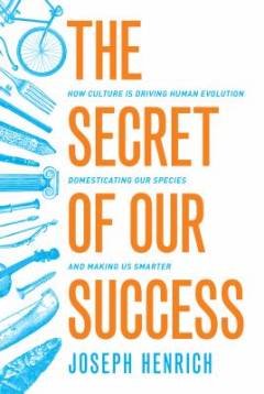 The secret of our success : how culture is driving human evolution, domesticating our species, and making us smarter