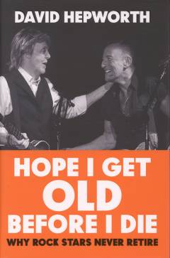 Hope I get old before I die : why rock stars never retire