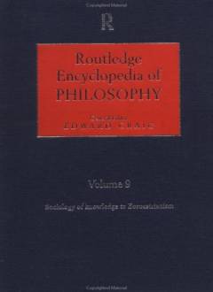 Routledge encyclopedia of philosophy. Volume 9 : Sociology of knowledge to Zoroastrianism