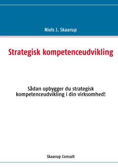 Strategisk kompetenceudvikling : sådan opbygger du strategisk kompetenceudvikling i din virksomhed!