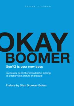 Okay boomer : genYZ is your new boss : successful generational leadership leading to a better work culture and results