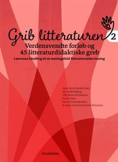 Grib litteraturen 2 : verdensvendte forløb og 45 litteraturdidaktiske greb : lærerens håndbog til en meningsfuld litteraturundervisning
