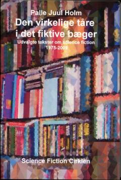 Den virkelige tåre i det fiktive bæger : udvalgte tekster om science fiction 1975-2009