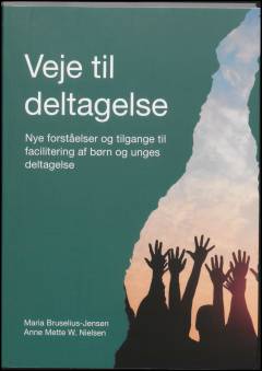 Veje til deltagelse : nye forståelser og tilgange til facilitering af børn og unges deltagelse