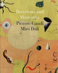 Barcelona and modernity : Picasso, Gaudí, Miró, Dalí