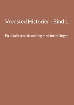 Vrensted historier. Bind 1 : En lokalhistorisk samling med fortællinger