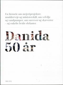 Danida 50 år : en historie om mejeriprojekter, mudderveje og ministerskift, om velvilje og vandpumper, om succeser og skæverter - og enkelte hvide elefanter : 1962-2012