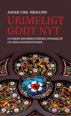 Urimeligt godt nyt : Luthers reformatoriske opdagelse og dens konsekvenser