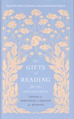 The gifts of reading for the next generation : essays on nurturing a passion for reading