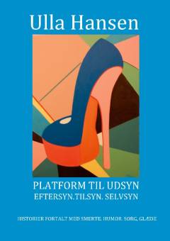 Platform til udsyn : eftersyn, tilsyn, selvsyn : historier fortalt med smerte, humor, sorg, glæde