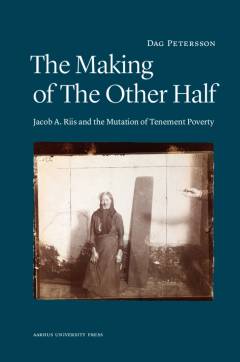 The making of the other half : Jacob A. Riis and the mutation og tenement poverty