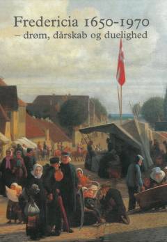 Fredericia 1650-1970 : drøm, dårskab og duelighed
